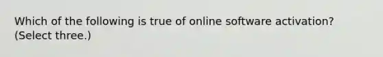 Which of the following is true of online software activation? (Select three.)