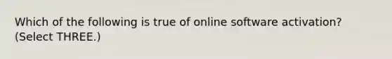 Which of the following is true of online software activation? (Select THREE.)