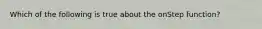Which of the following is true about the onStep function?