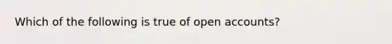 Which of the following is true of open accounts?