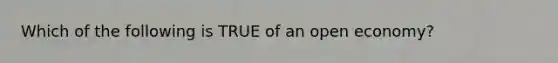 Which of the following is TRUE of an open economy?