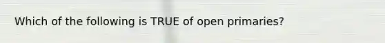 Which of the following is TRUE of open primaries?