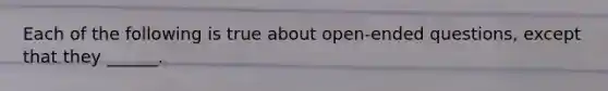 Each of the following is true about open-ended questions, except that they ______.