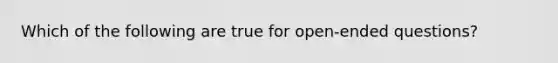 Which of the following are true for open-ended questions?