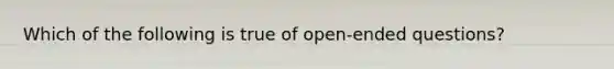 Which of the following is true of open-ended questions?