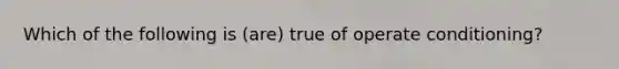 Which of the following is (are) true of operate conditioning?