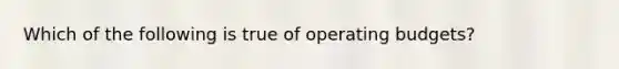 Which of the following is true of operating budgets?