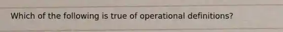 Which of the following is true of operational definitions?