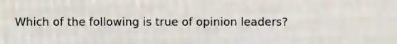 Which of the following is true of opinion leaders?