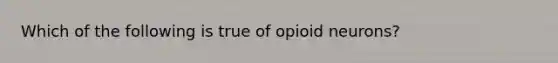 Which of the following is true of opioid neurons?