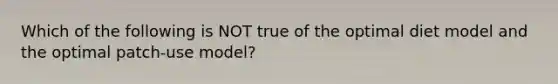 Which of the following is NOT true of the optimal diet model and the optimal patch-use model?