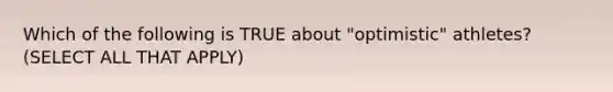 Which of the following is TRUE about "optimistic" athletes? (SELECT ALL THAT APPLY)