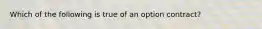 Which of the following is true of an option contract?