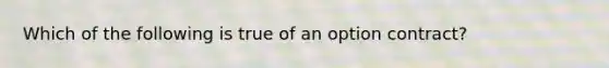 Which of the following is true of an option contract?