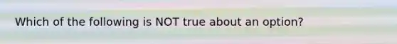 Which of the following is NOT true about an option?