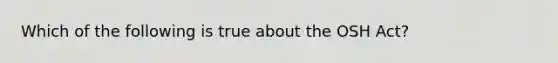 Which of the following is true about the OSH Act?