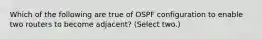 Which of the following are true of OSPF configuration to enable two routers to become adjacent? (Select two.)