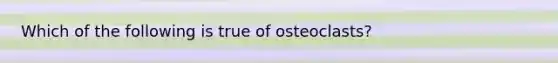 Which of the following is true of osteoclasts?