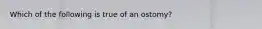 Which of the following is true of an ostomy?