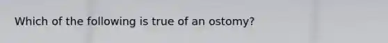 Which of the following is true of an ostomy?