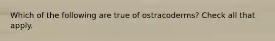 Which of the following are true of ostracoderms? Check all that apply.