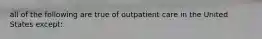 all of the following are true of outpatient care in the United States except: