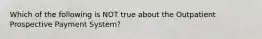 Which of the following is NOT true about the Outpatient Prospective Payment System?