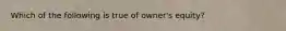 Which of the following is true of owner's equity?