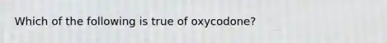 Which of the following is true of oxycodone?