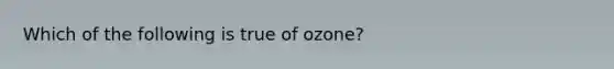 Which of the following is true of ozone?