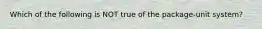 Which of the following is NOT true of the package-unit system?