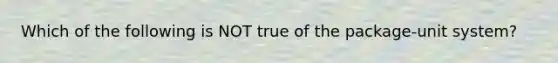 Which of the following is NOT true of the package-unit system?