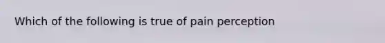 Which of the following is true of pain perception