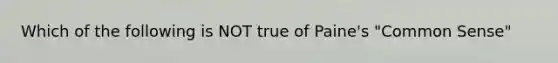 Which of the following is NOT true of Paine's "Common Sense"