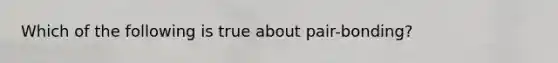 Which of the following is true about pair-bonding?