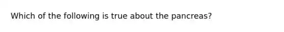 Which of the following is true about the pancreas?