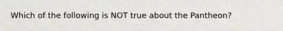 Which of the following is NOT true about the Pantheon?