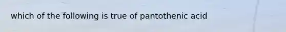 which of the following is true of pantothenic acid