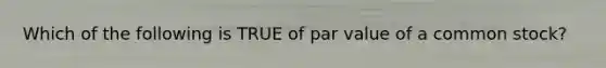 Which of the following is TRUE of par value of a common stock?