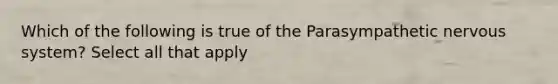 Which of the following is true of the Parasympathetic nervous system? Select all that apply