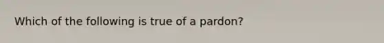 Which of the following is true of a pardon?