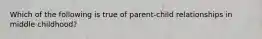 Which of the following is true of parent-child relationships in middle childhood?