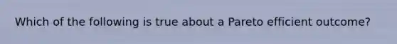 Which of the following is true about a Pareto efficient outcome?