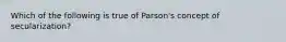 Which of the following is true of Parson's concept of secularization?