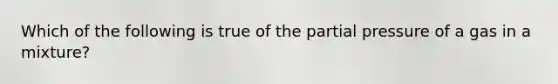 Which of the following is true of the partial pressure of a gas in a mixture?