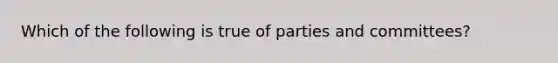 Which of the following is true of parties and committees?