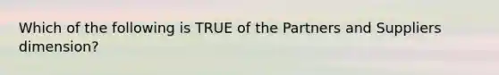 Which of the following is TRUE of the Partners and Suppliers dimension?