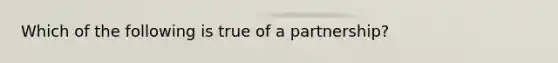 Which of the following is true of a​ partnership?