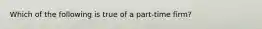 Which of the following is true of a part-time firm?