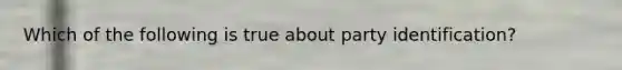 Which of the following is true about party identification?